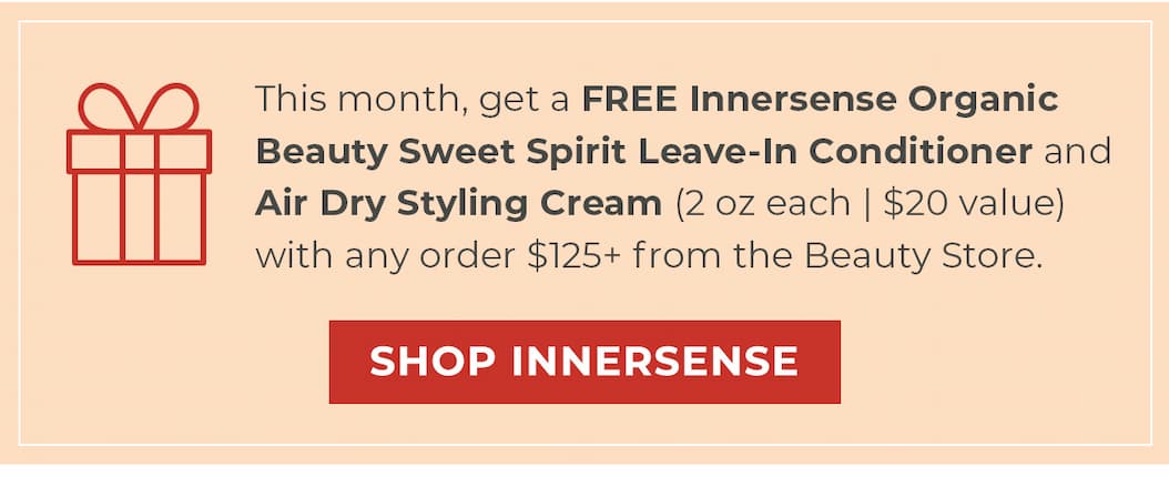 This month, get a FREE Innersense Organic Beauty Sweet Spirit Leave-In Conditioner and Air Dry Styling Cream (2 oz each | $20 value) with any order $125+ from the Beauty Store.