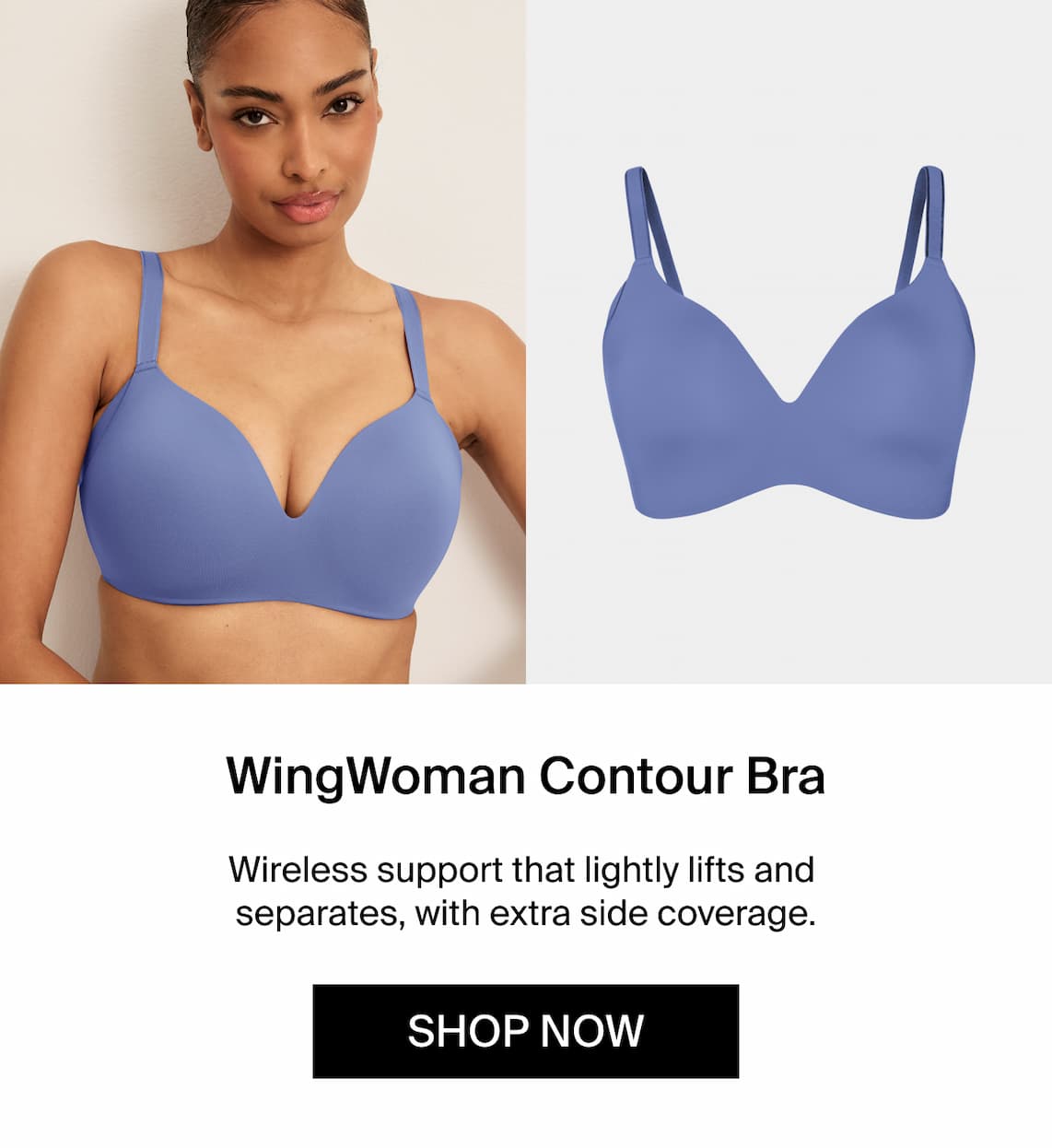WingWoman Contour Bra. Wireless that lightly lifts and separates, with extra side coverage. Shop Now