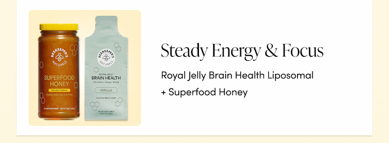 Steady energy & focus → Royal Jelly Brain Health Liposomal + Superfood Honey