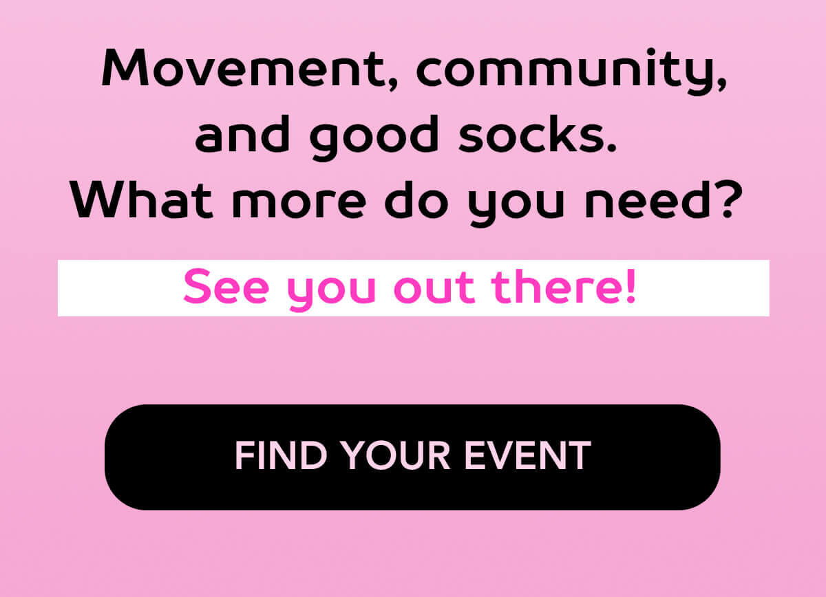 Movement, community, and good socks.  What more do you need?  See you out there!  FIND YOUR EVENT