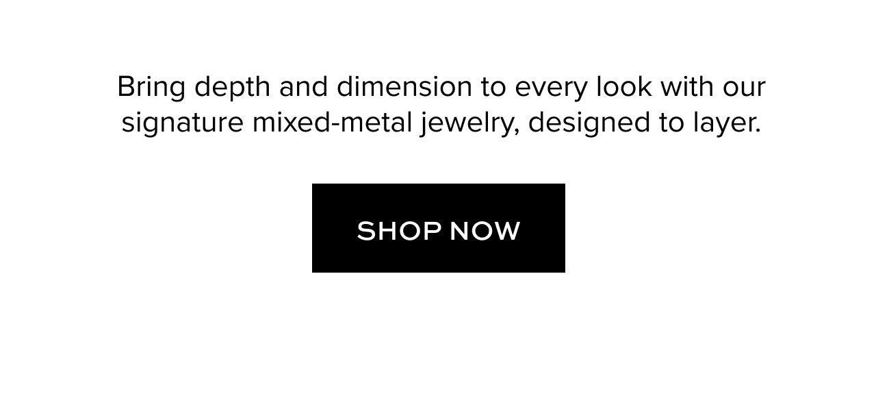 Bring depth and dimension to every look with our signature mixed-metal jewelry, designed to layer.