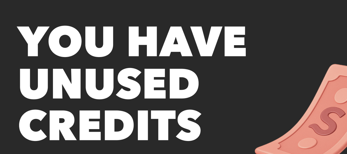 YOU HAVE UNUSED CREDITS