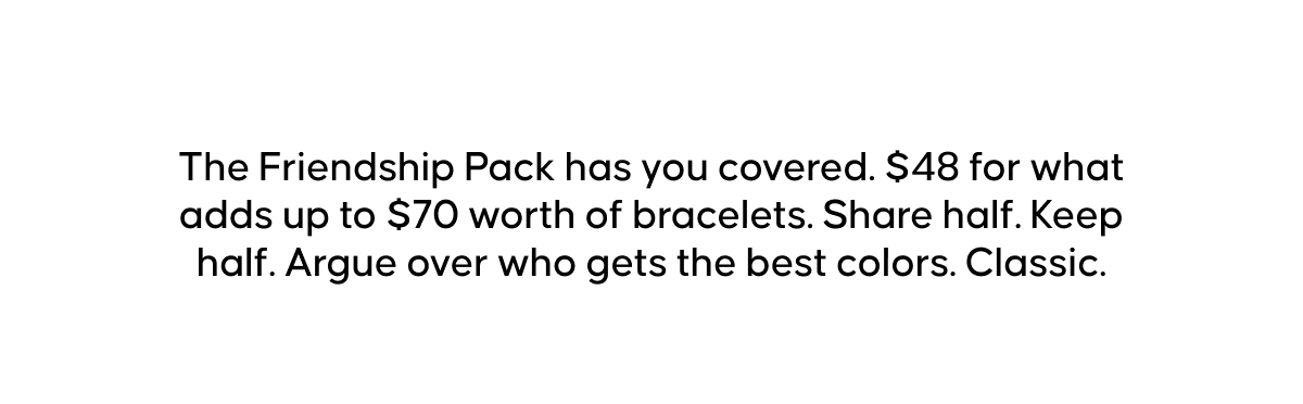 The Friendship Pack has you covered. $48 for what adds up to $70 worth of bracelets. Share half. Keep half. Argue over who gets the best colors. Classic.