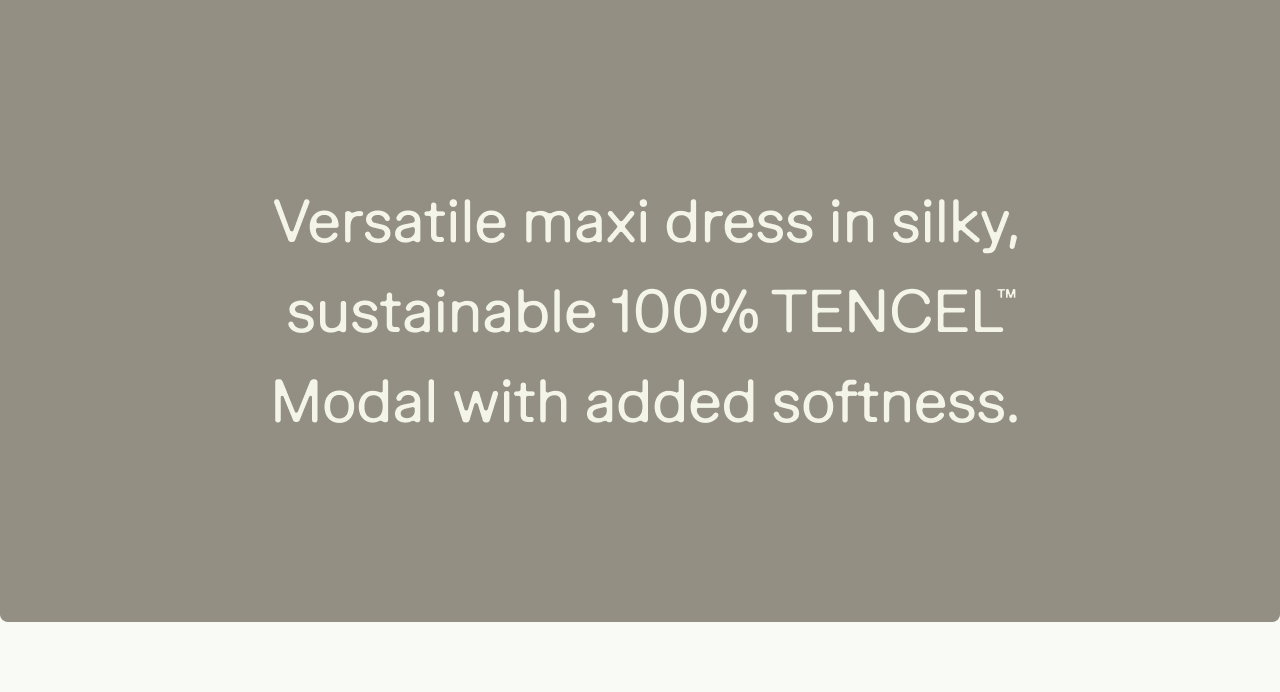 Versatile maxi dress in silky, sustainable 100% TENCEL Modal with added softness