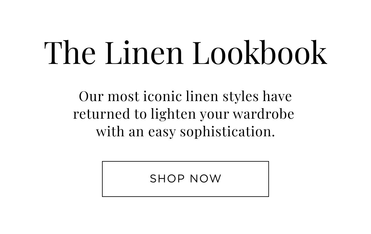 New Woman Arrivals. The Linen Lookbook. Our most iconic linen styles have returned. Shop Now.
