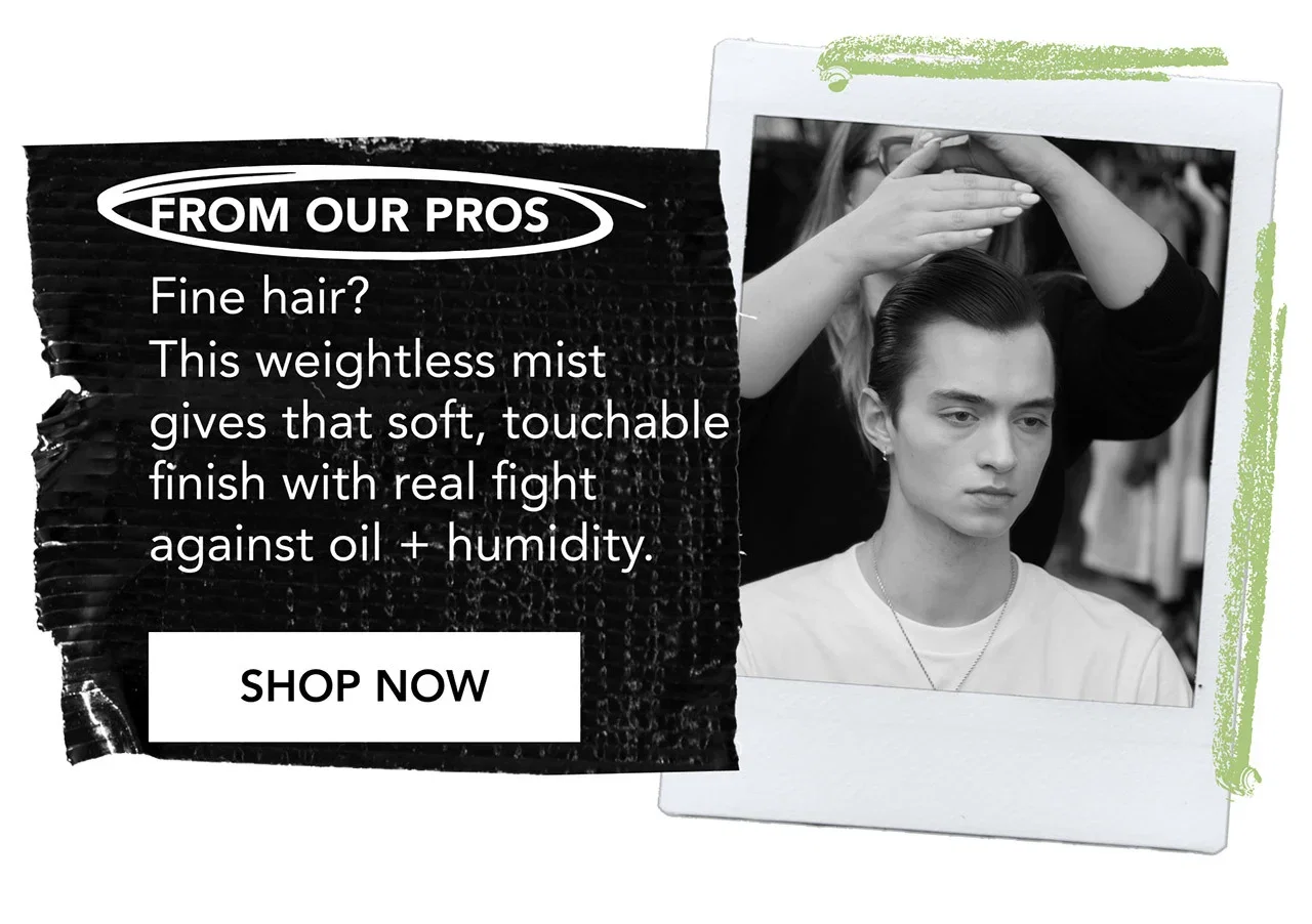 FROM OUR PROS | Fine hair? This weightless mist gives that soft, touchable finish with real fight against oil + humidity. | SHOP NOW FROM OUR PROS | Fine hair? This weightless mist gives that soft, touchable finish with real fight against oil + humidity. | SHOP NOW