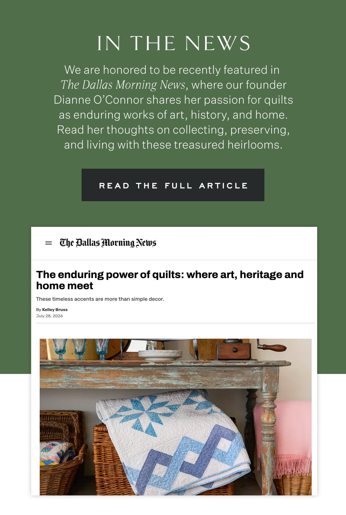 In the news We are honored to be recently featured in  The Dallas Morning News, where our founder Dianne O’Connor shares her passion for quilts as enduring works of art, history, and home. Read her thoughts on collecting, preserving, and living with these treasured heirlooms. Read the Full Article