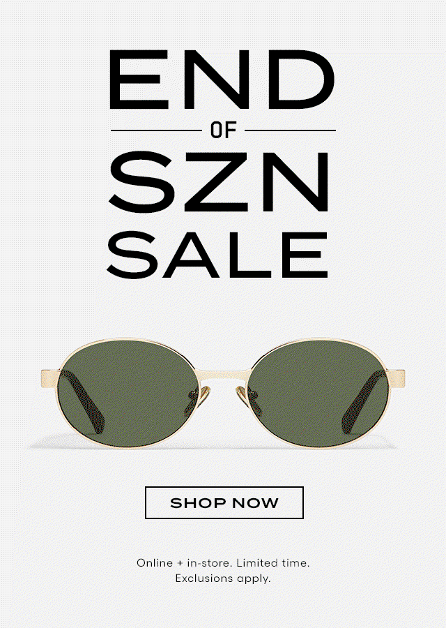 End of Szn Sale. GIF of "sale" in various fonts and sunnies in various shapes and colors. Shop Now. Online + in-store. Limited time. Exclusions apply.