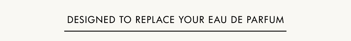 Designed to replace your eau de parfum