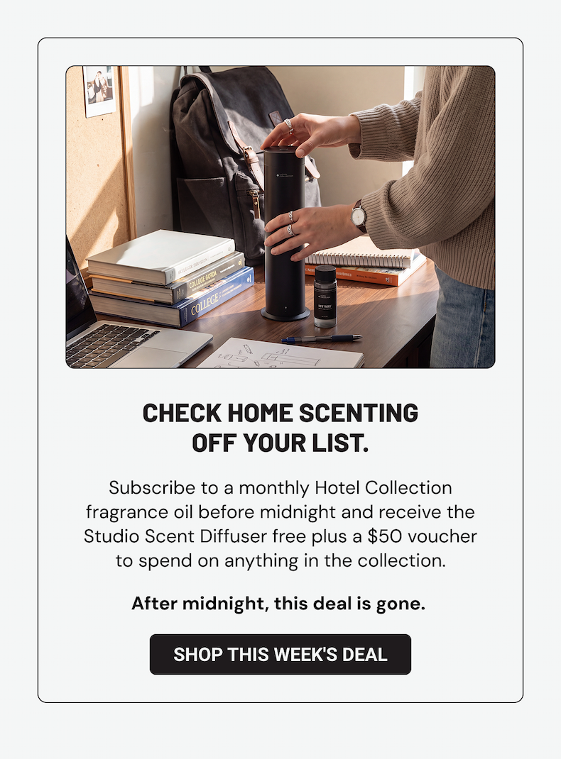 Check home scenting off your list. Subscribe to a monthly Hotel Collection fragrance oil before midnight and receive the Studio Scent Diffuser free plus a $50 voucher to spend on anything in the collection. After midnight, this deal is gone.  Shop This Week's Deal