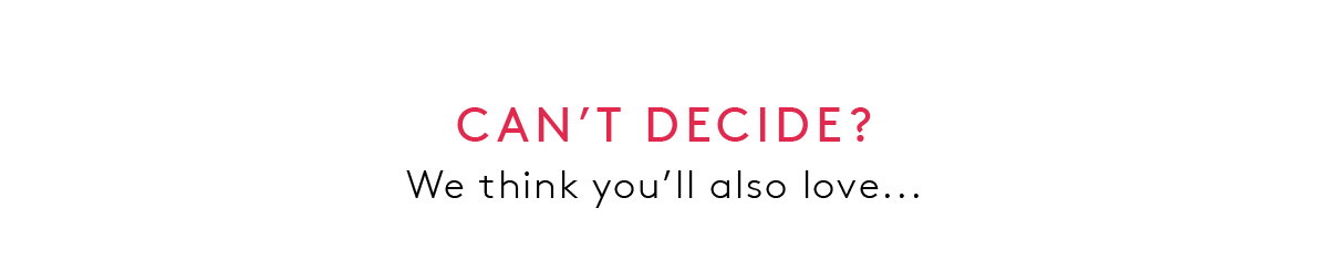 Can't decide? We think you'll also love...