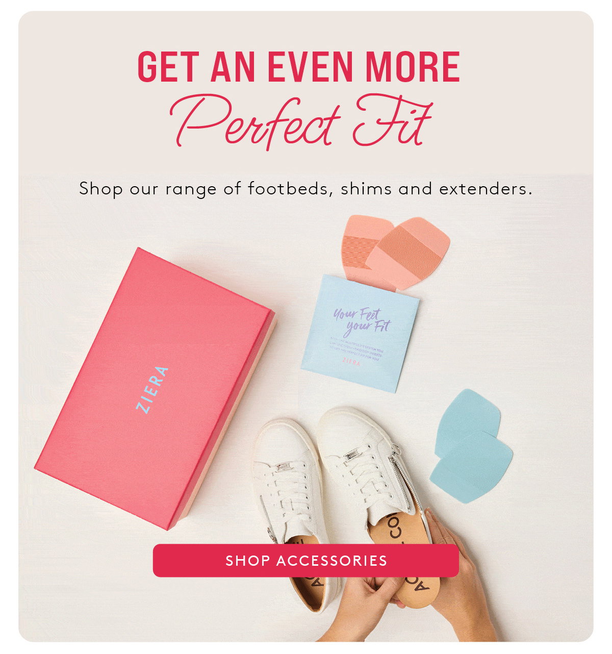 Get an even more perfect fit - shop our range of footbeds, shims and extenders.