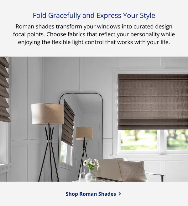 Fold Gracefully and Express Your Style | Roman shades transform your windows into curated design focal points. Choose fabrics that reflect your personality while enjoying the flexible light control that works with your life. | SHOP ROMAN SHADES >