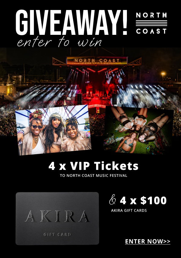 GIVAWAY! NORTH COAST. ENTER TO WIN 4x VIP Tickets & 4 x $100 AKIRA GIFT CARDS. ENTER NOW>>