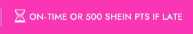 ON-TIME OR 500 SHEIN PTS IF LATE