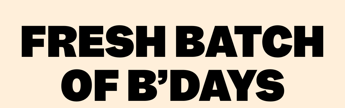FRESH BATCH OF B'DAYS