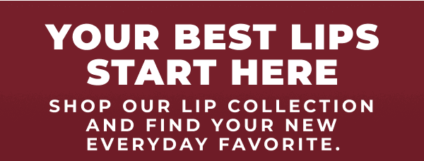 Your Best Lips Start Here! Shop our lip collection and find your new everyday favorite.