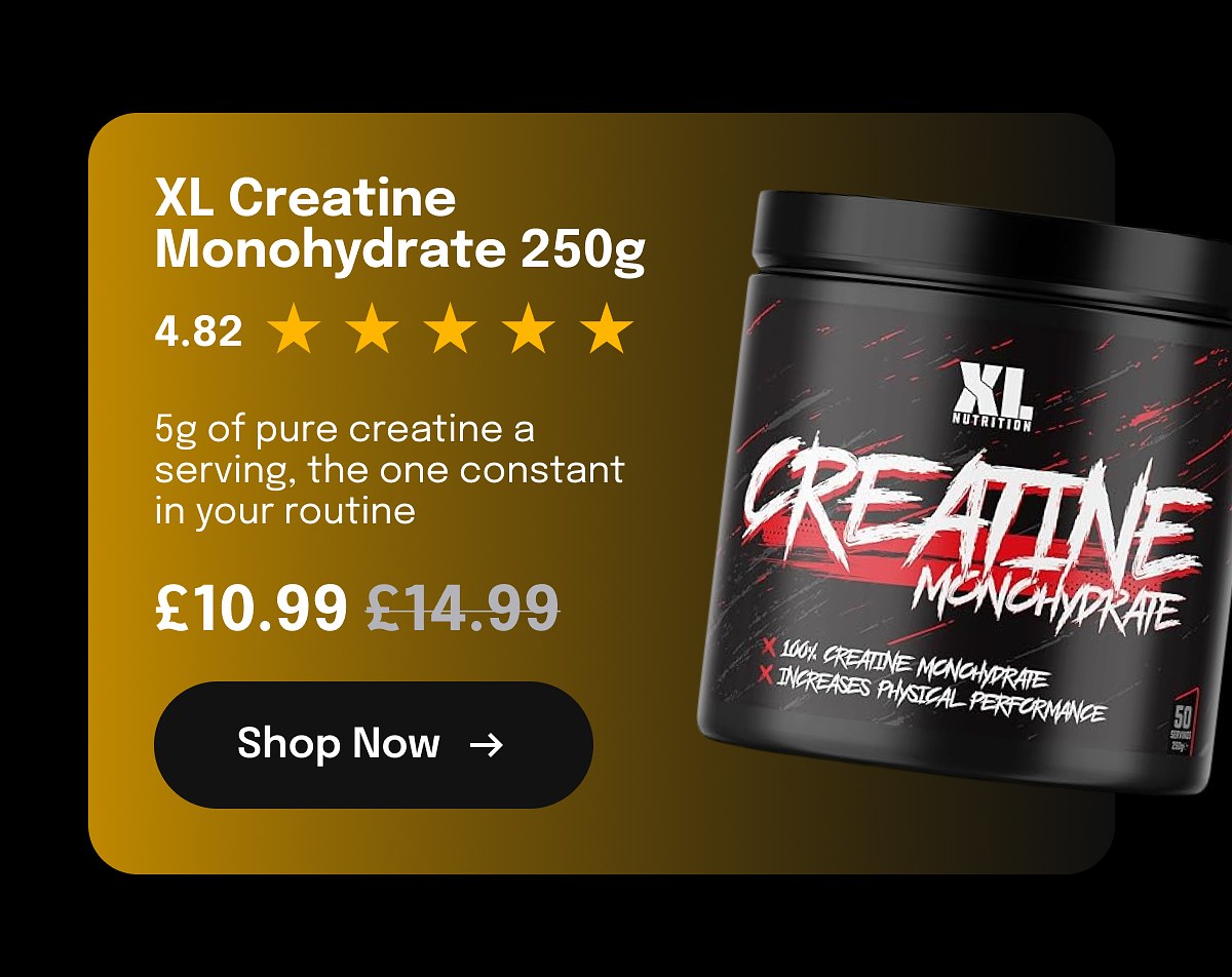 XL Creatine Monohydrate 250g 4.82 5g of pure creatine a serving, the one constant in your routine £10.99 £14.99 Shop Now