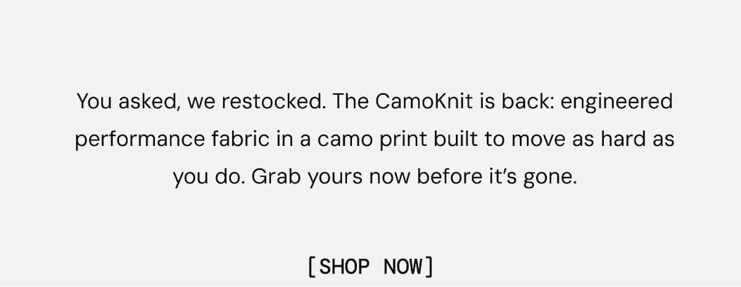 You asked, we restocked. The CamoKnit is back: engineered performance fabric in a camo print built to move as hard as you do. Grab yours now before it’s gone. Shop Now