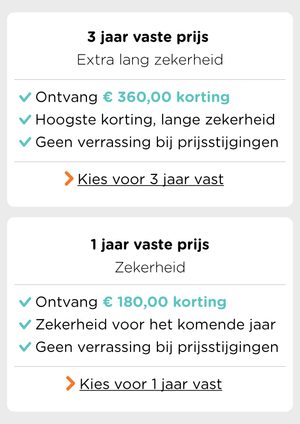 Kies voor 1 of 3 jaar zekerheid met een vast energiecontract en krijg tot € 360,00 korting.