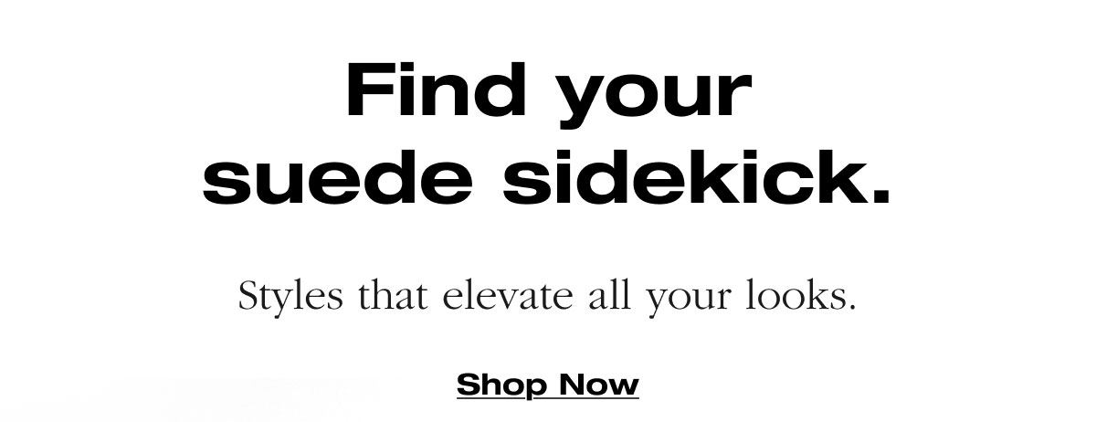 Find your suede sidekick. Styles that elevate all your looks. Shop Now