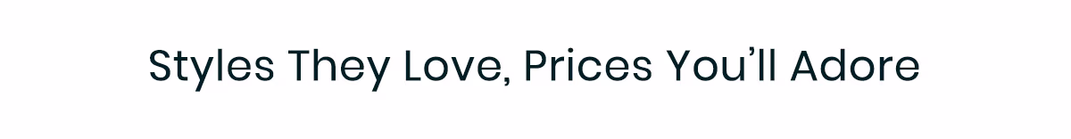 Styles They Love, Prices You'll Adore