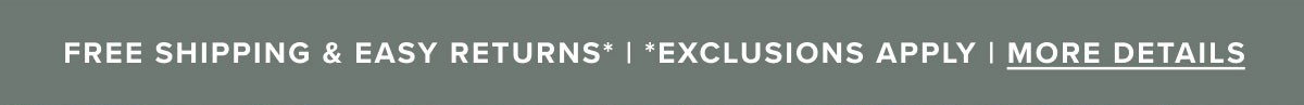 Free Shipping & Easy Returns | *Exclusions Apply | More Details