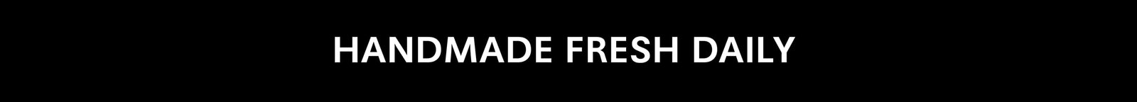 HANDMADE FRESH DAILY