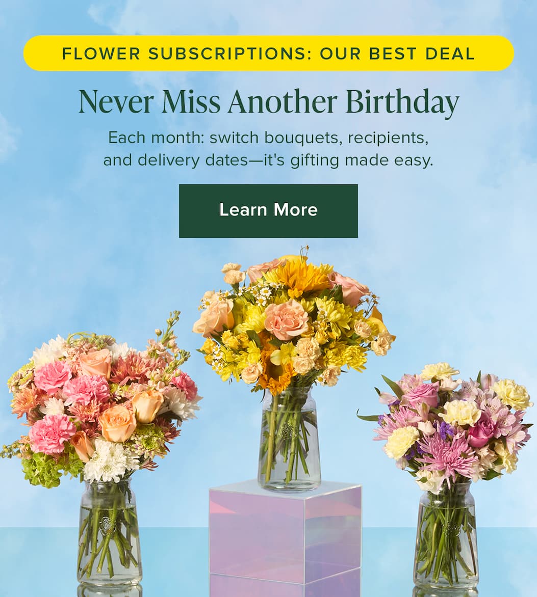 Flower Subscriptions: Our Best Deal. Never Miss Another Birthday. Each month: switch bouquets, recipients, and delivery dates--it's gifting made easy. Learn More. 