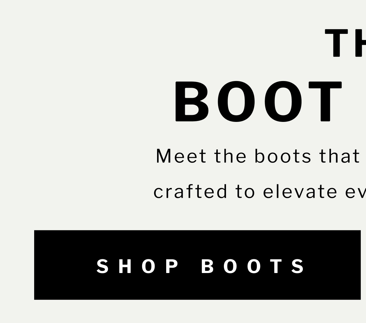 THE BOOT HABIT Meet the boots that go with everything— crafted to elevate every outfit, every day.  [ SHOP BOOTS ]