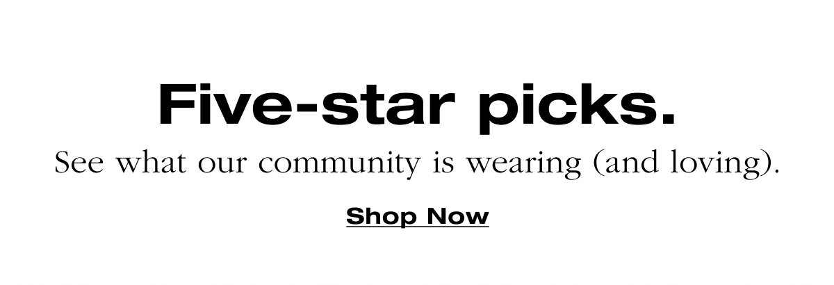 Five-star picks. See what our community is wearing (and loving). Shop Now