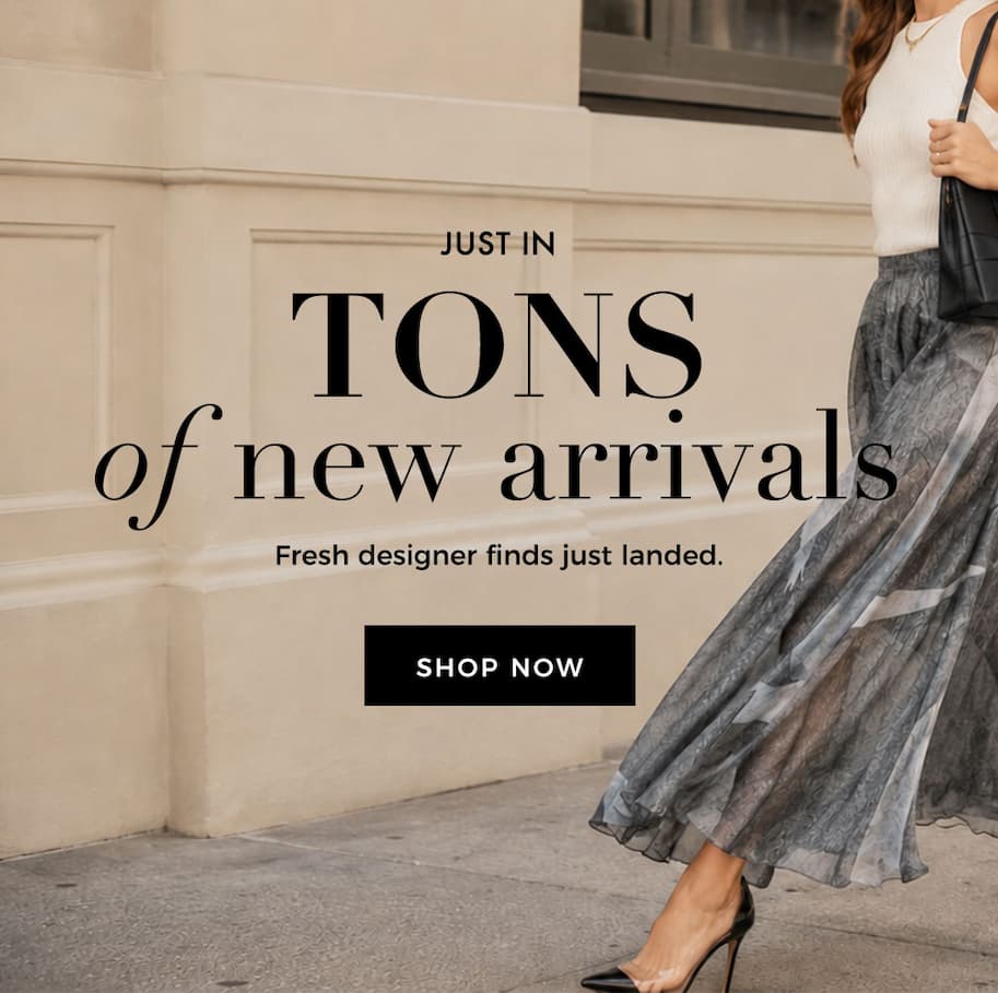 Just In: Tons of New Arrivals - Fresh Designer Finds Just Landed.