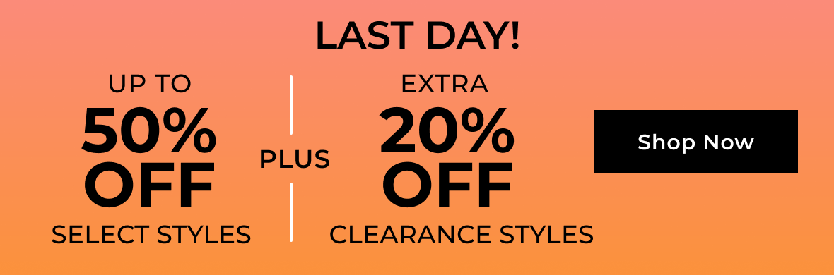 LAST DAY! | Up to 50% off Select Styles PLUS Extra 20% off Clearance Styles | SHOP NOW