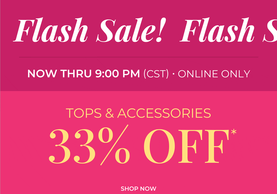 Now thru 9 pm CST, Online Only. Flash Sale: 33% Off Tops & Accessories