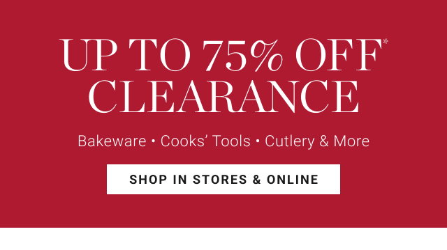 up to 75% off* clearance - Bakeware - Cooks’ Tools - Cutlery & More - shop in stores & online