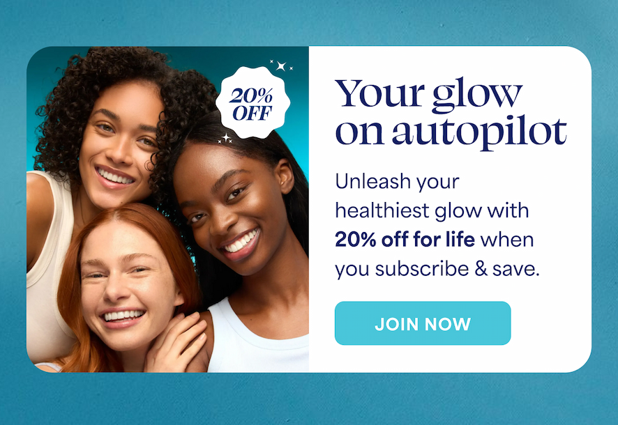 (20% OFF) Your glow on autopilot Unleash your healthiest glow with 20% off for life when you subscribe & save. -- JOIN NOW