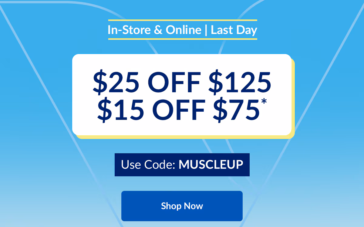 In-Store & Online | Last Day | $25 OFF $125 | $15 OFF $75* | Use Code: MUSCLEUP | Shop Now