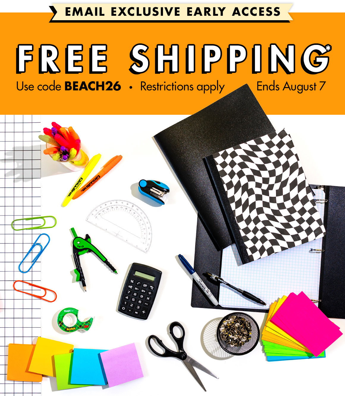 FREE shipping*. Email exclusive early access. Promo code BEACH26. Ends August 7. Restrictions apply. Image of pens, pencils, calendars, planners, scissors, notebooks and composition books.