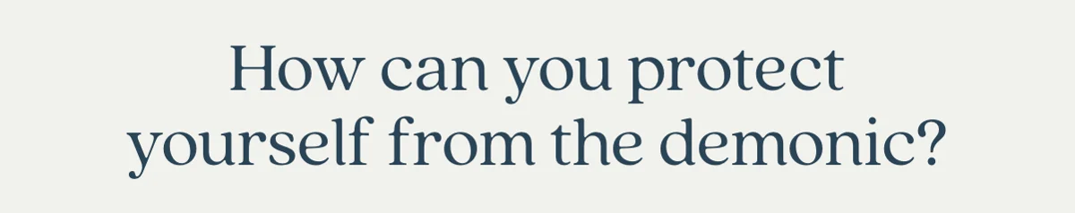 How can you protect yourself from the demonic?