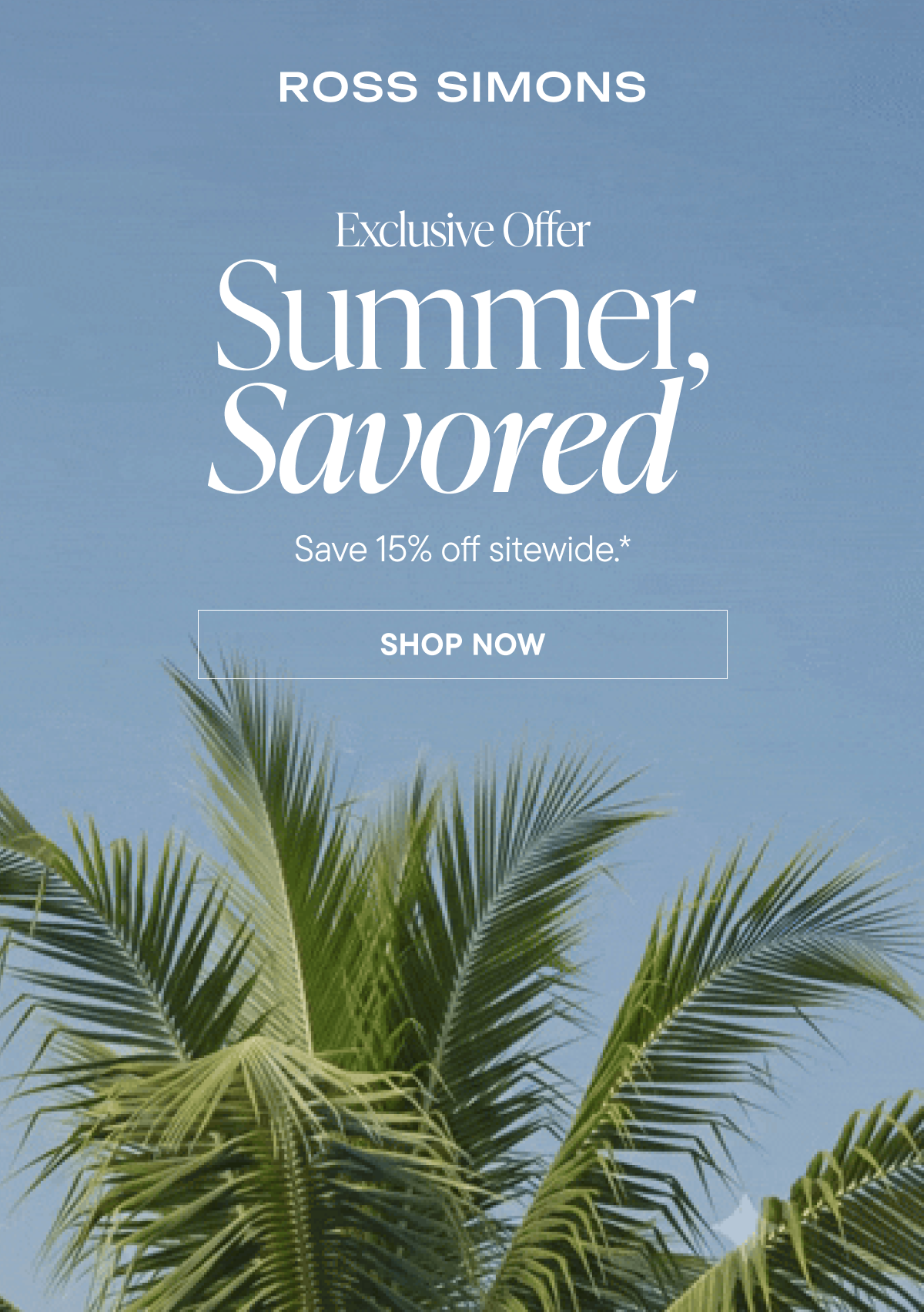Exclusive Offer. Summer, Savored. Save 15% off Sitewide* 