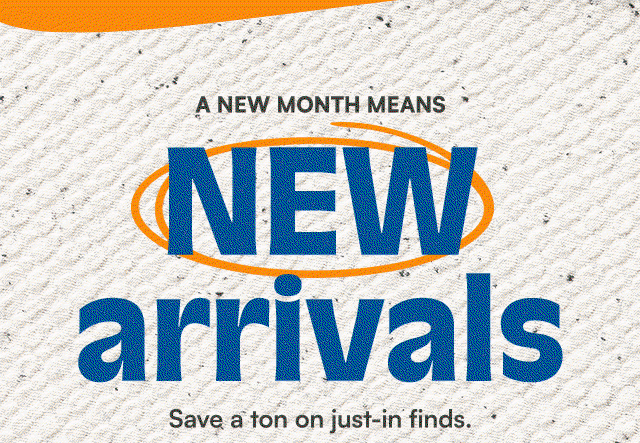 A new month means new arrivals. Save a ton on just-in finds.