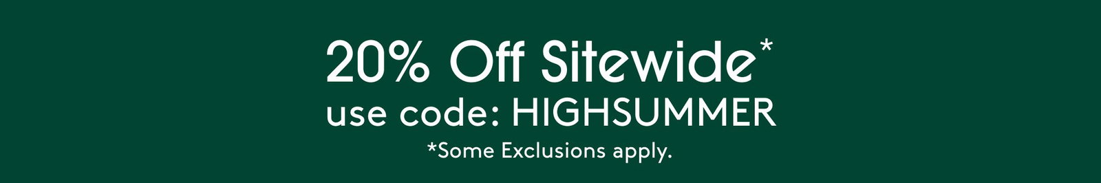 20% Off Sitewide* use code: HIGHSUMMER *Some Exclusions apply.