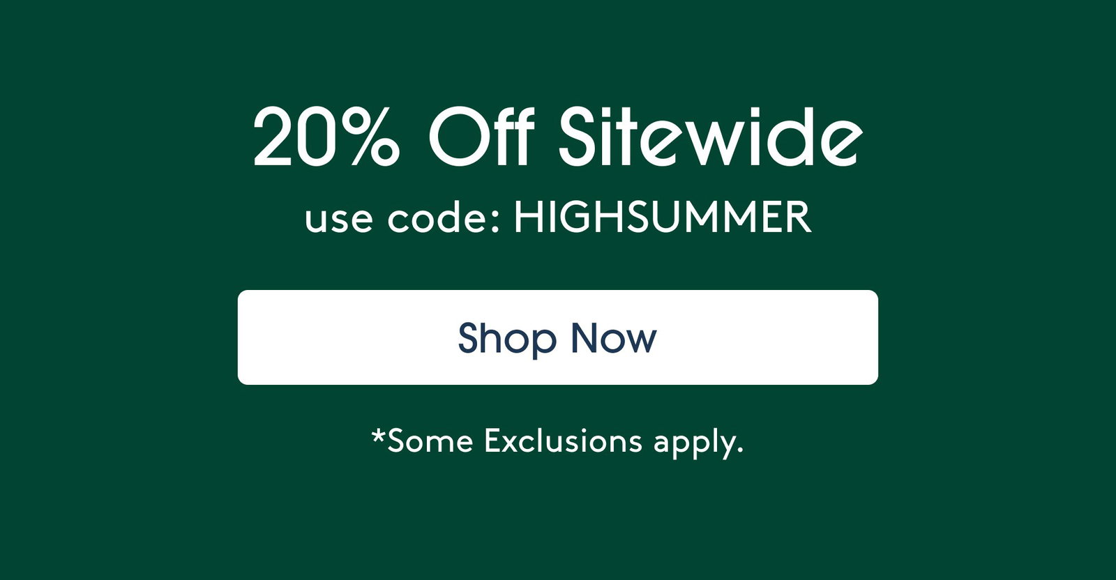 20% Off Sitewide use code: HIGHSUMMER Shop Now *Some Exclusions apply.