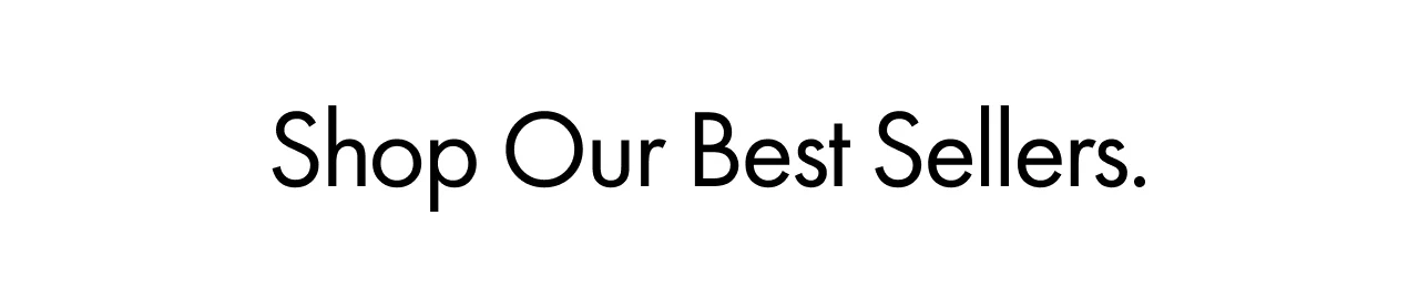 Shop Our Best Sellers.