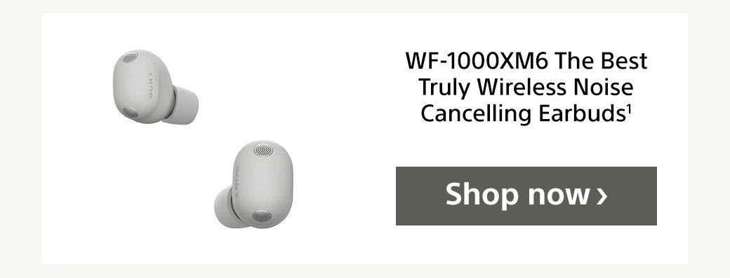 WF-1000XM6 The Best Truly Wireless Noise Cancelling Earbuds1 | Shop now
