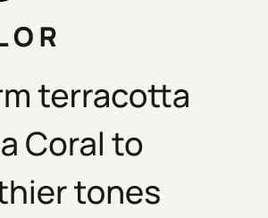 2. Color From the warm terracotta of Calabria Coral to cooler, earthier tones across the collection.