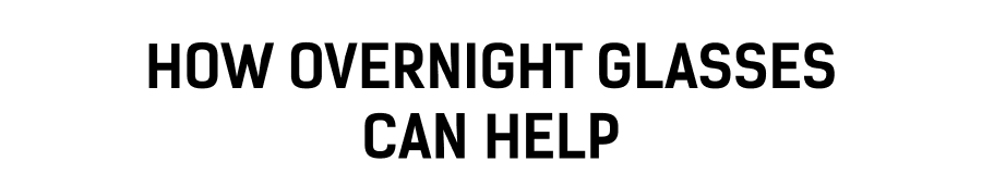 How Overnight Glasses Can Help