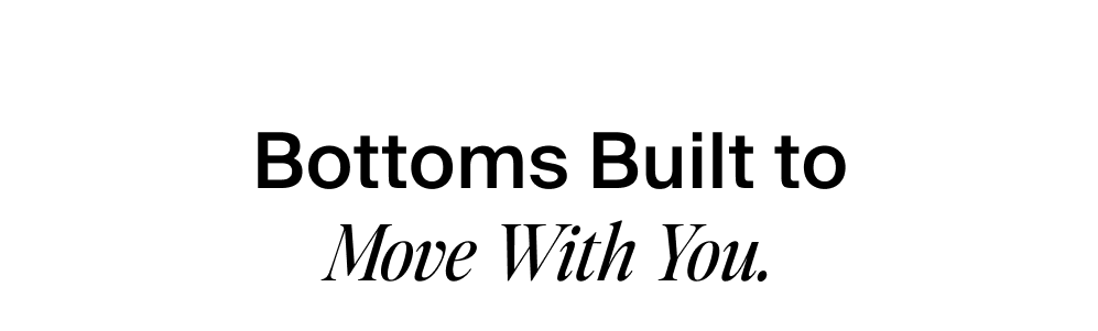 Bottoms Built to Move With You.