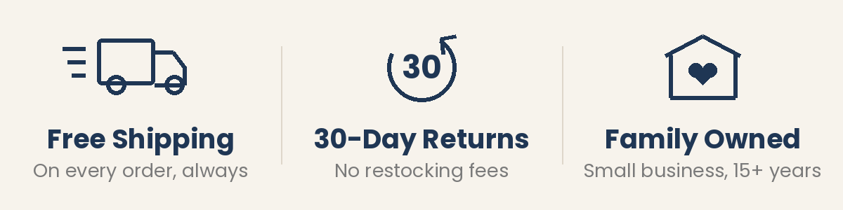 Free shipping on every order · 30-day returns, no restocking fees · Family owned small business, 15+ years