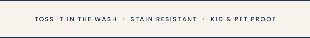 Toss it in the wash · Stain resistant · Kid & pet proof